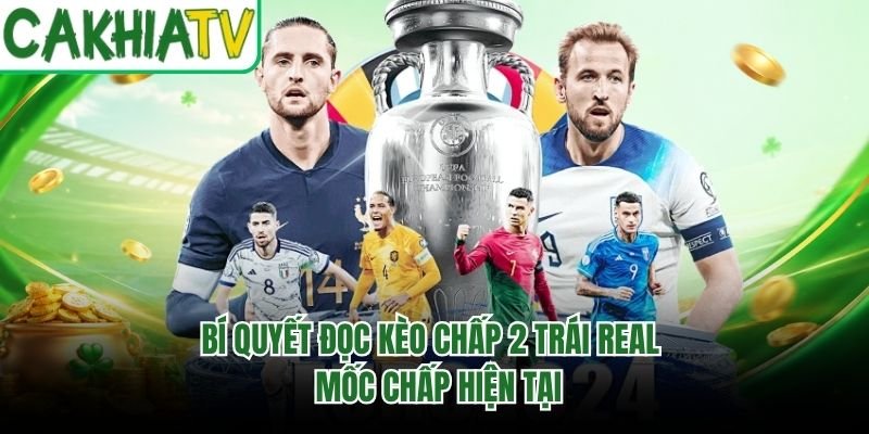 Bí Quyết Đọc Kèo Chấp 2 Trái Real – Mốc Chấp Hiện Tại