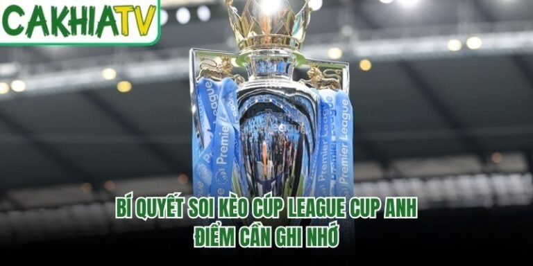 Bí Quyết Soi Kèo Cúp League Cup Anh - Điểm Cần Ghi Nhớ