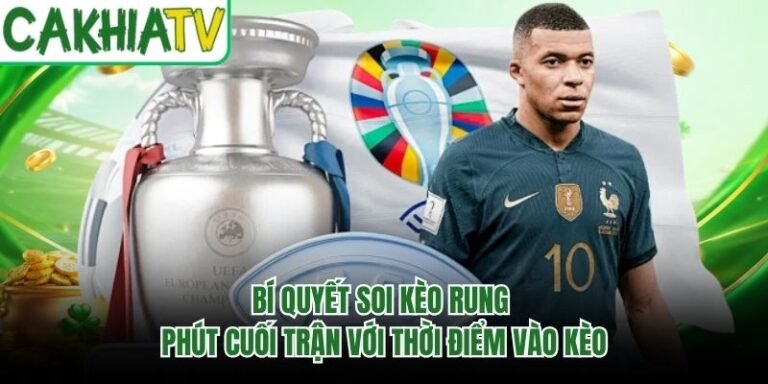 Bí Quyết Soi Kèo Rung Phút Cuối Trận Với Thời Điểm Vào Kèo