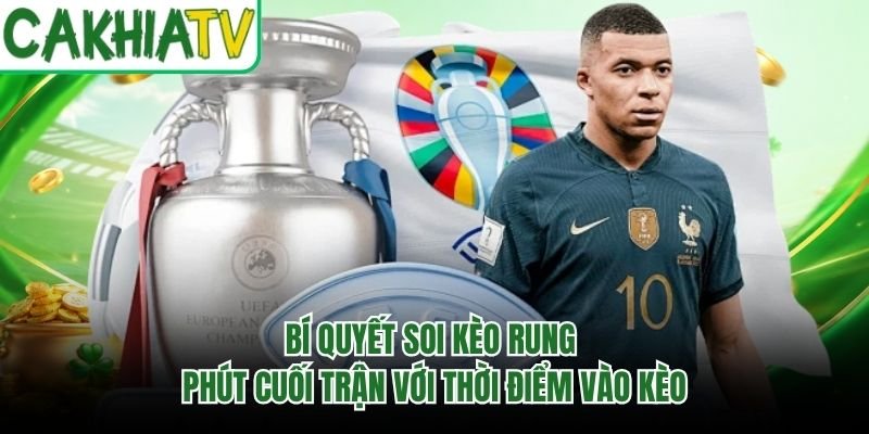 Bí Quyết Soi Kèo Rung Phút Cuối Trận Với Thời Điểm Vào Kèo