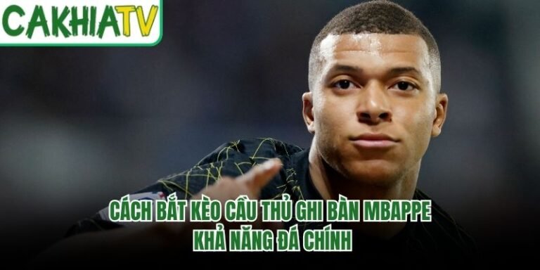 Cách Bắt Kèo Cầu Thủ Ghi Bàn Mbappe - Khả Năng Đá Chính