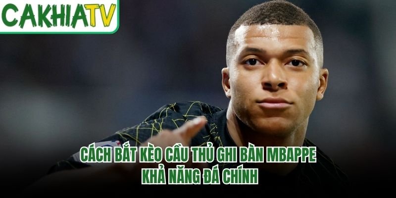 Cách Bắt Kèo Cầu Thủ Ghi Bàn Mbappe – Khả Năng Đá Chính