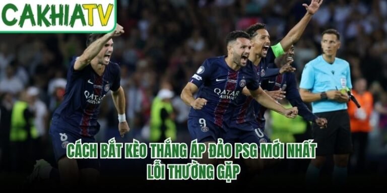 Cách Bắt Kèo Thắng Áp Đảo PSG Mới Nhất - Lỗi Thường Gặp