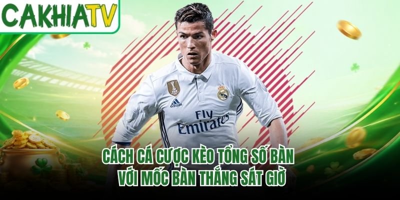 Cách Cá Cược Kèo Tổng Số Bàn – Với Mốc Bàn Thắng Sát Giờ