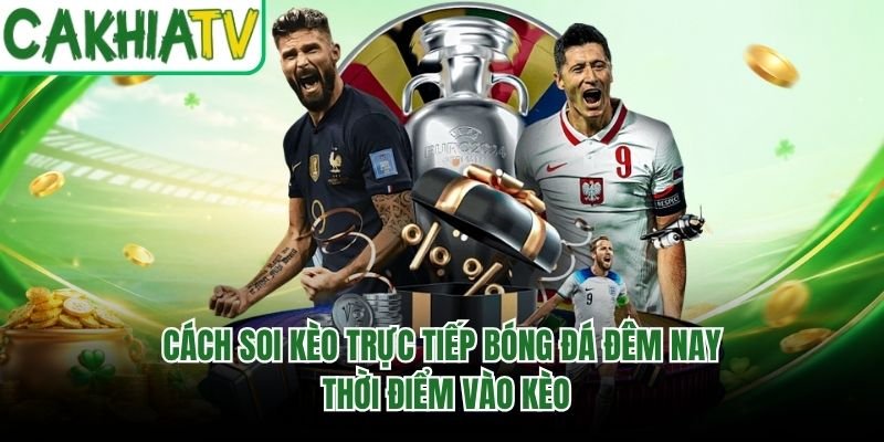 Cách Soi Kèo Trực Tiếp Bóng Đá Đêm Nay – Thời Điểm Vào Kèo