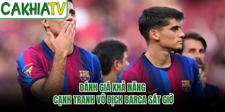 Đánh Giá Khả Năng Cạnh Tranh Vô Địch Barca Sát Giờ