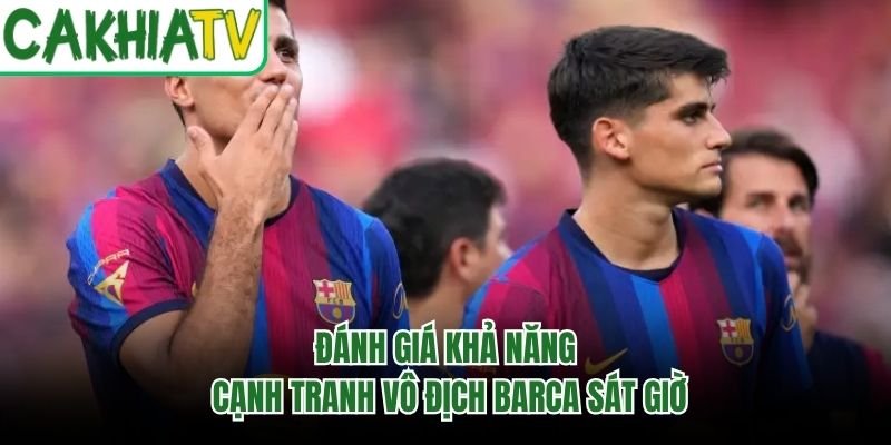 Đánh Giá Khả Năng Cạnh Tranh Vô Địch Barca Sát Giờ