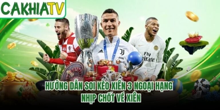Hướng Dẫn Soi Kèo Xiên 3 Ngoại Hạng - Nhịp Chốt Vé Xiên