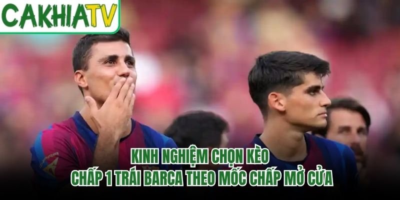 Kinh Nghiệm Chọn Kèo Chấp 1 Trái Barca Theo Mốc Chấp Mở Cửa