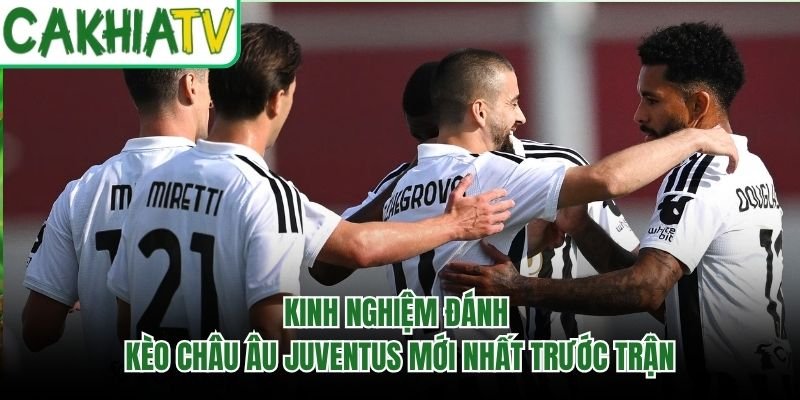 Kinh Nghiệm Đánh Kèo Châu Âu Juventus Mới Nhất Trước Trận