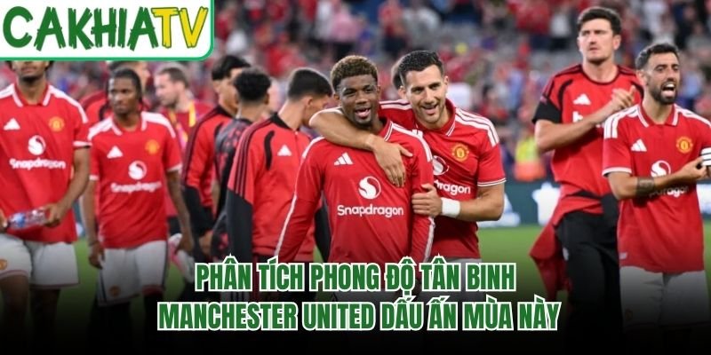 Phân Tích Phong Độ Tân Binh Manchester United Dấu Ấn Mùa Này