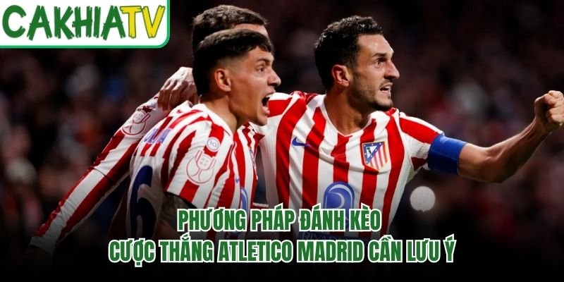 Phương Pháp Đánh Kèo Cược Thắng Atletico Madrid Cần Lưu Ý