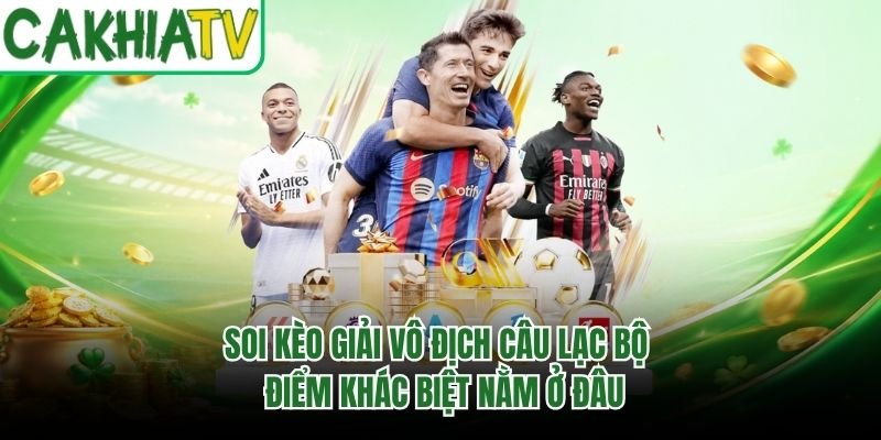 Soi Kèo Giải Vô Địch Câu Lạc Bộ – Điểm Khác Biệt Nằm Ở Đâu