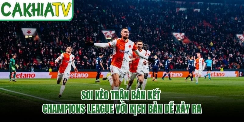 Soi Kèo Trận Bán Kết Champions League Với Kịch Bản Dễ Xảy Ra